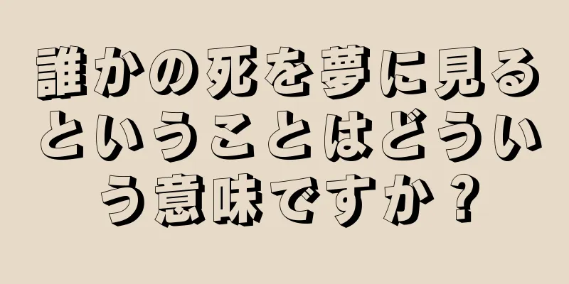 誰かの死を夢に見るということはどういう意味ですか？