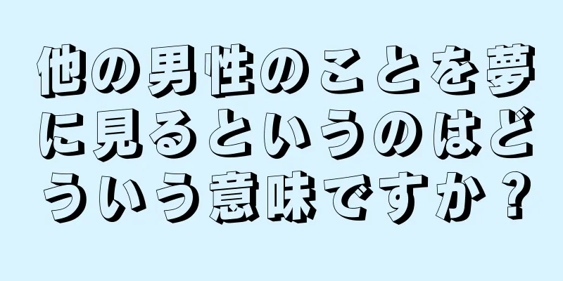 他の男性のことを夢に見るというのはどういう意味ですか？