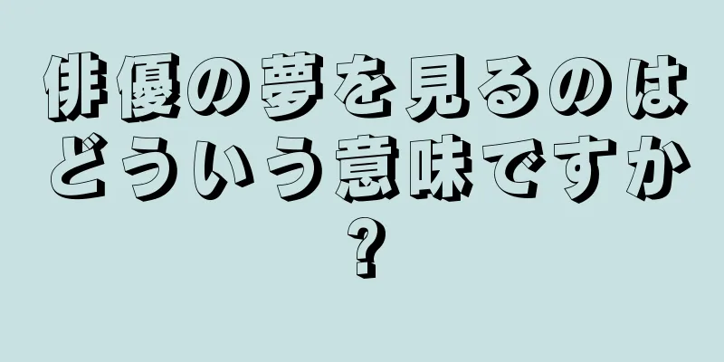 俳優の夢を見るのはどういう意味ですか?