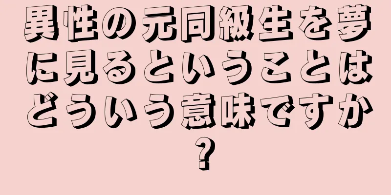 異性の元同級生を夢に見るということはどういう意味ですか？
