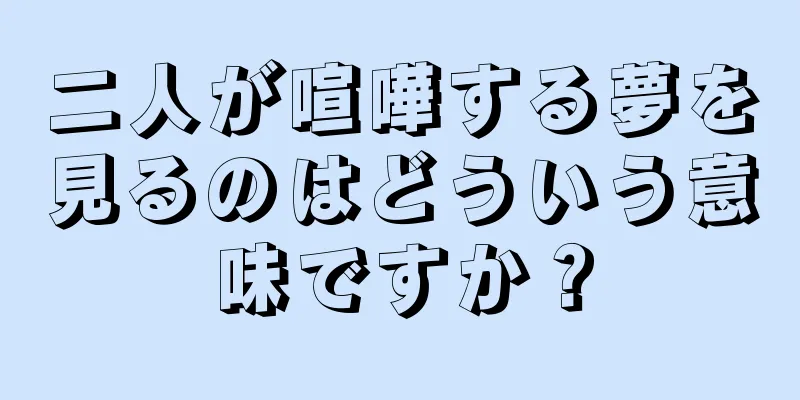 二人が喧嘩する夢を見るのはどういう意味ですか？