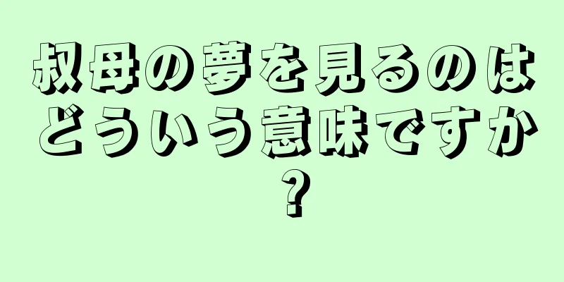 叔母の夢を見るのはどういう意味ですか？