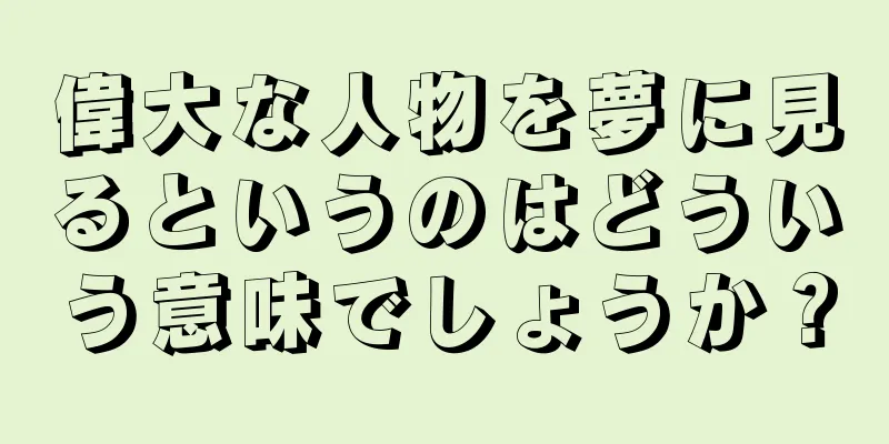 偉大な人物を夢に見るというのはどういう意味でしょうか？
