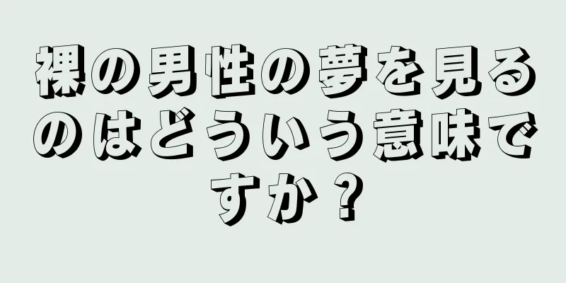 裸の男性の夢を見るのはどういう意味ですか？