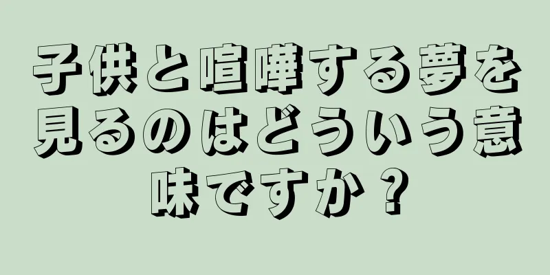 子供と喧嘩する夢を見るのはどういう意味ですか？