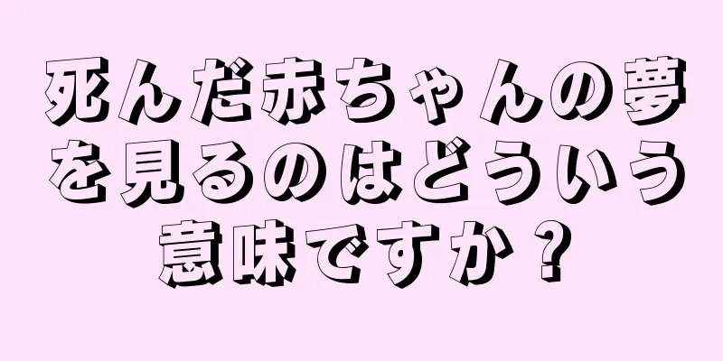 死んだ赤ちゃんの夢を見るのはどういう意味ですか？