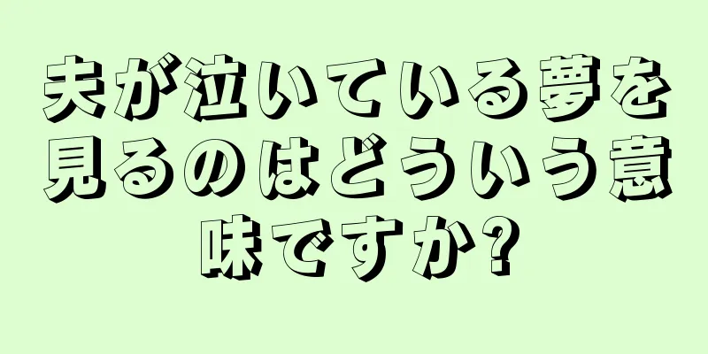 夫が泣いている夢を見るのはどういう意味ですか?