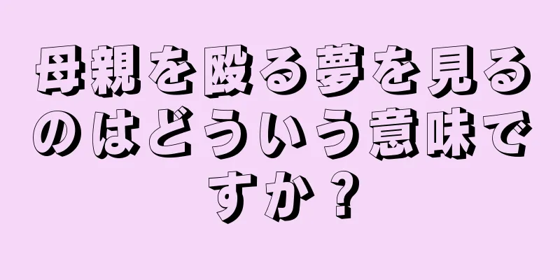 母親を殴る夢を見るのはどういう意味ですか？
