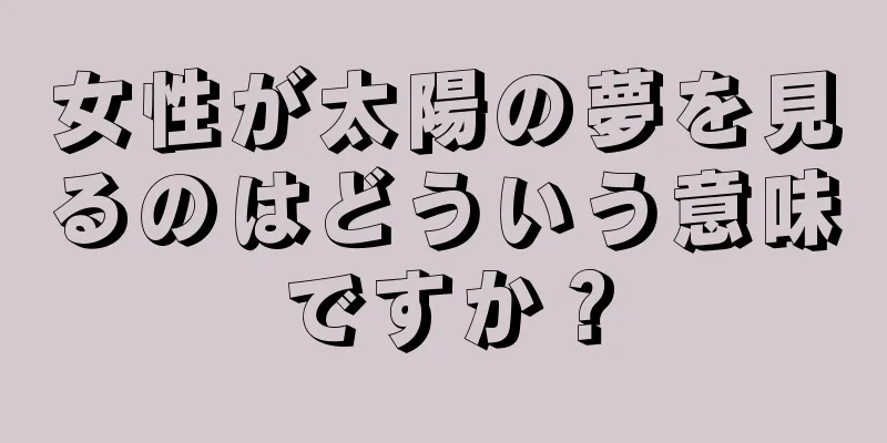 女性が太陽の夢を見るのはどういう意味ですか？