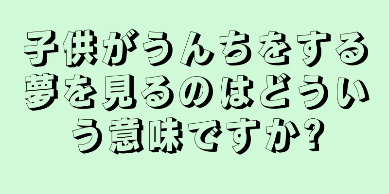 子供がうんちをする夢を見るのはどういう意味ですか?