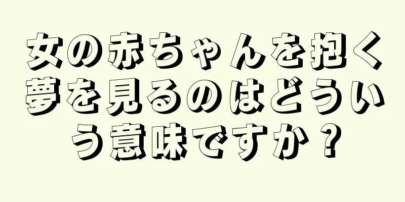 女の赤ちゃんを抱く夢を見るのはどういう意味ですか？