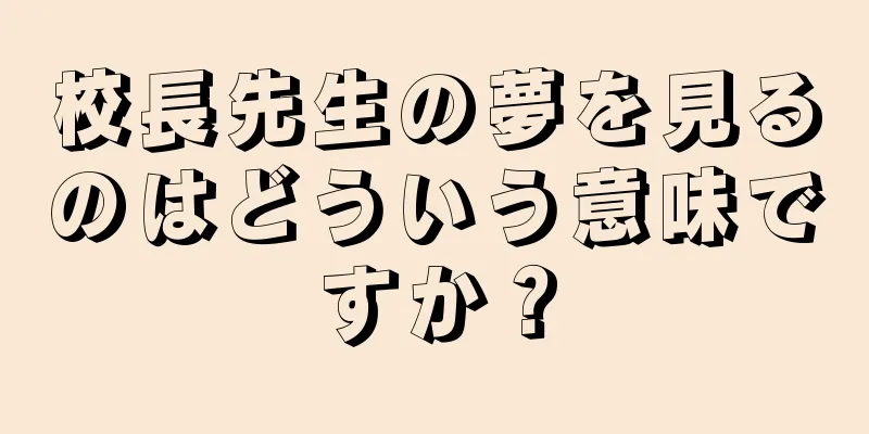 校長先生の夢を見るのはどういう意味ですか？