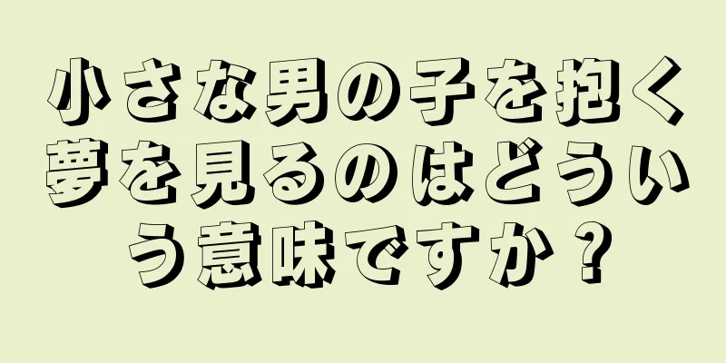 小さな男の子を抱く夢を見るのはどういう意味ですか？