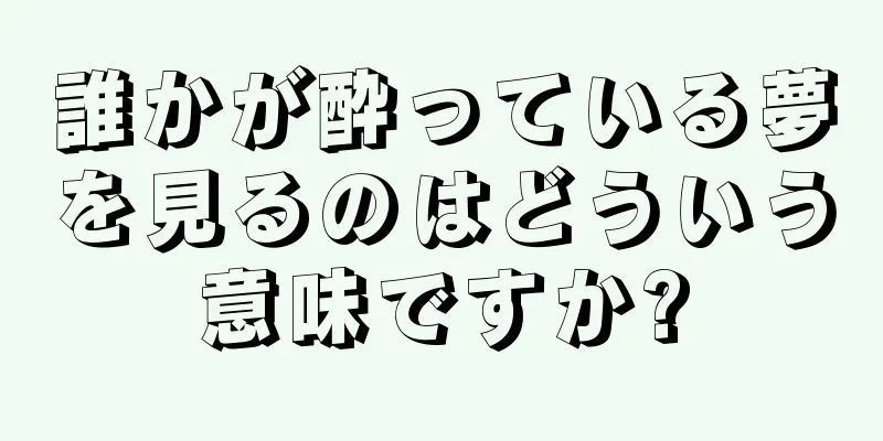 誰かが酔っている夢を見るのはどういう意味ですか?