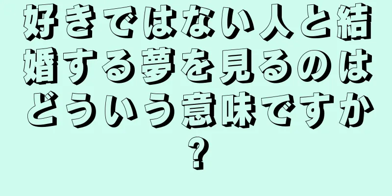 好きではない人と結婚する夢を見るのはどういう意味ですか?