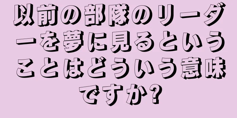 以前の部隊のリーダーを夢に見るということはどういう意味ですか?