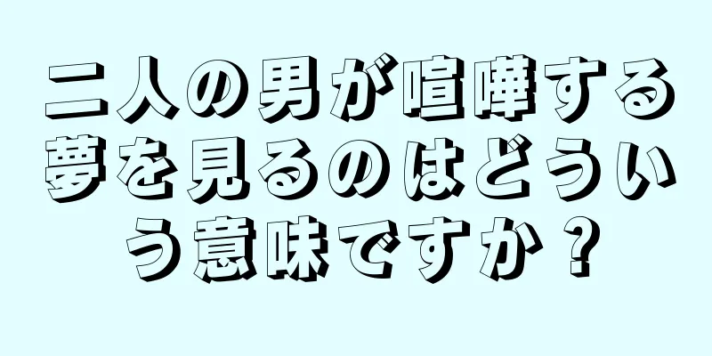 二人の男が喧嘩する夢を見るのはどういう意味ですか？