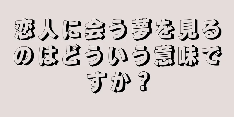 恋人に会う夢を見るのはどういう意味ですか？