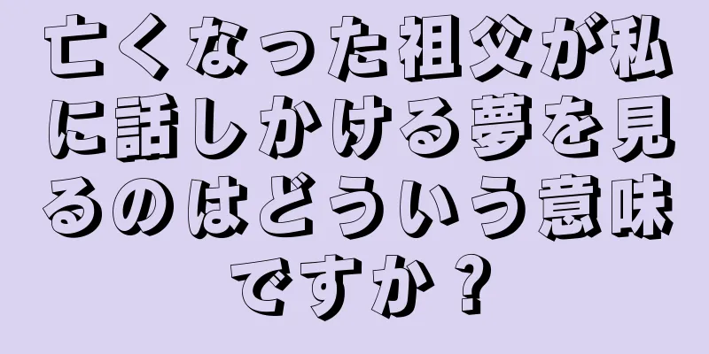 亡くなった祖父が私に話しかける夢を見るのはどういう意味ですか？