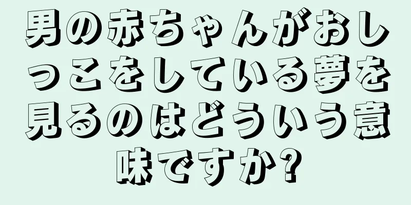 男の赤ちゃんがおしっこをしている夢を見るのはどういう意味ですか?