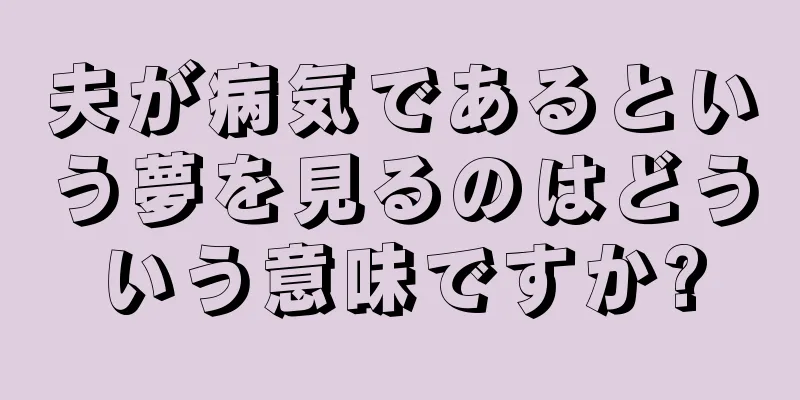 夫が病気であるという夢を見るのはどういう意味ですか?
