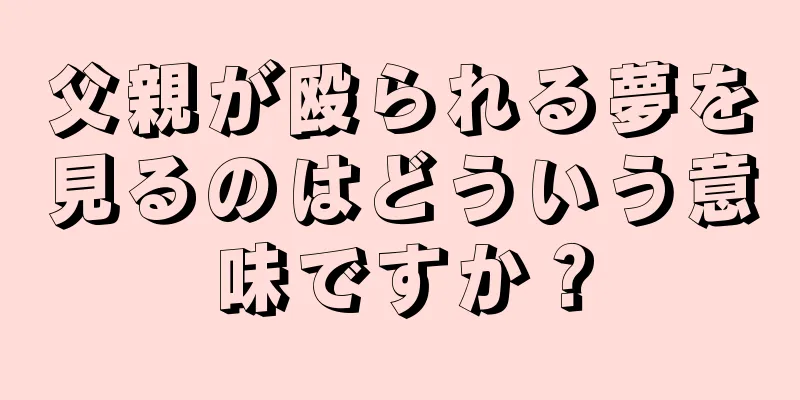 父親が殴られる夢を見るのはどういう意味ですか？