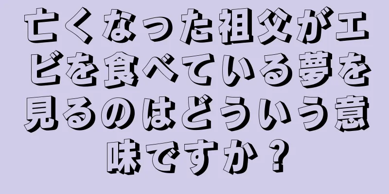 亡くなった祖父がエビを食べている夢を見るのはどういう意味ですか？