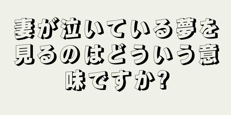 妻が泣いている夢を見るのはどういう意味ですか?