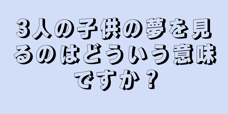 3人の子供の夢を見るのはどういう意味ですか？