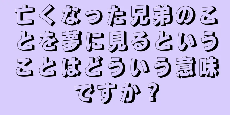 亡くなった兄弟のことを夢に見るということはどういう意味ですか？