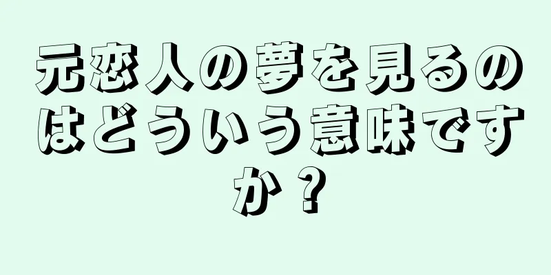 元恋人の夢を見るのはどういう意味ですか？