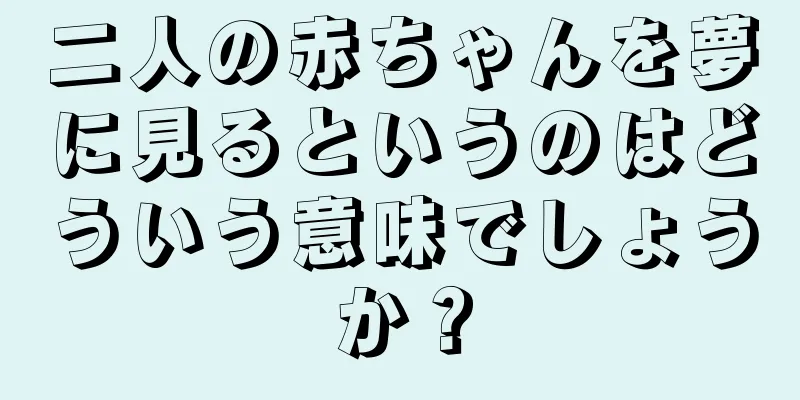 二人の赤ちゃんを夢に見るというのはどういう意味でしょうか？
