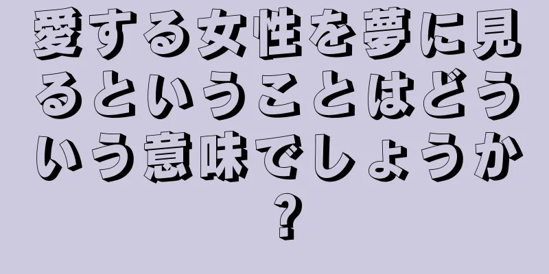 愛する女性を夢に見るということはどういう意味でしょうか？