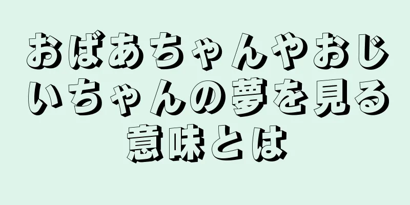 おばあちゃんやおじいちゃんの夢を見る意味とは