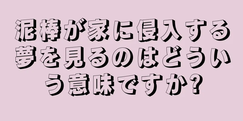 泥棒が家に侵入する夢を見るのはどういう意味ですか?