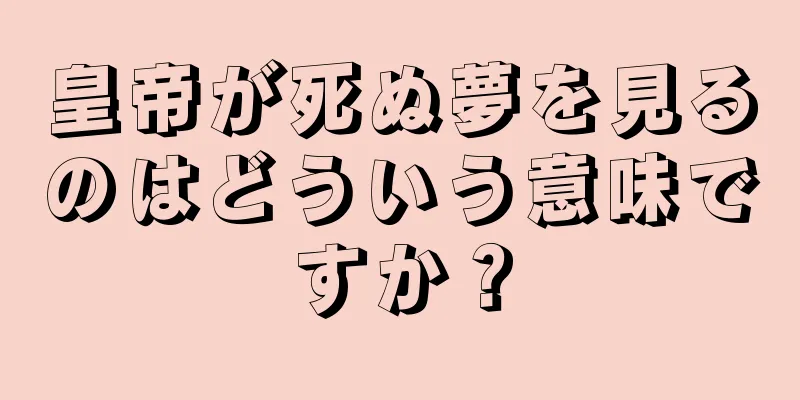 皇帝が死ぬ夢を見るのはどういう意味ですか？