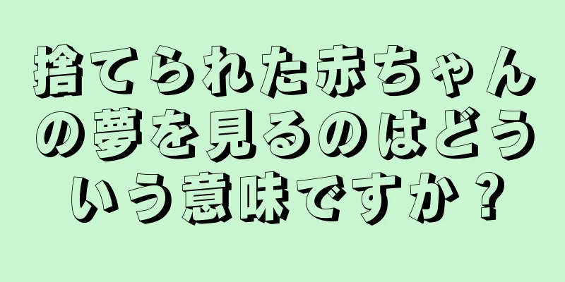 捨てられた赤ちゃんの夢を見るのはどういう意味ですか？