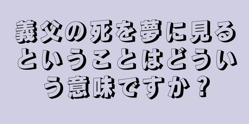義父の死を夢に見るということはどういう意味ですか？