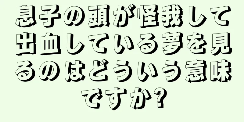 息子の頭が怪我して出血している夢を見るのはどういう意味ですか?
