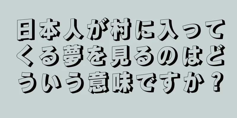 日本人が村に入ってくる夢を見るのはどういう意味ですか？