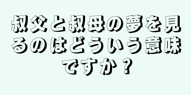 叔父と叔母の夢を見るのはどういう意味ですか？