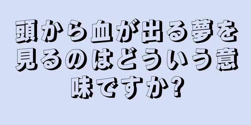 頭から血が出る夢を見るのはどういう意味ですか?