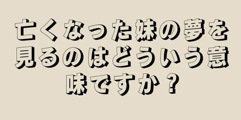 亡くなった妹の夢を見るのはどういう意味ですか？