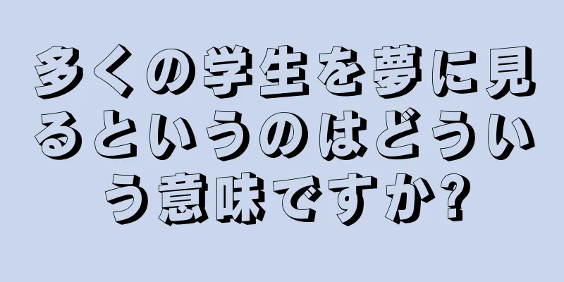 多くの学生を夢に見るというのはどういう意味ですか?