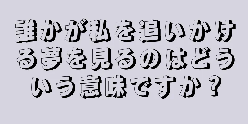 誰かが私を追いかける夢を見るのはどういう意味ですか？