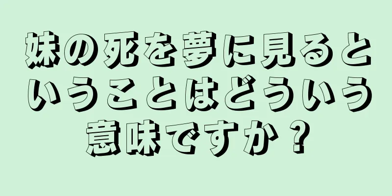 妹の死を夢に見るということはどういう意味ですか？