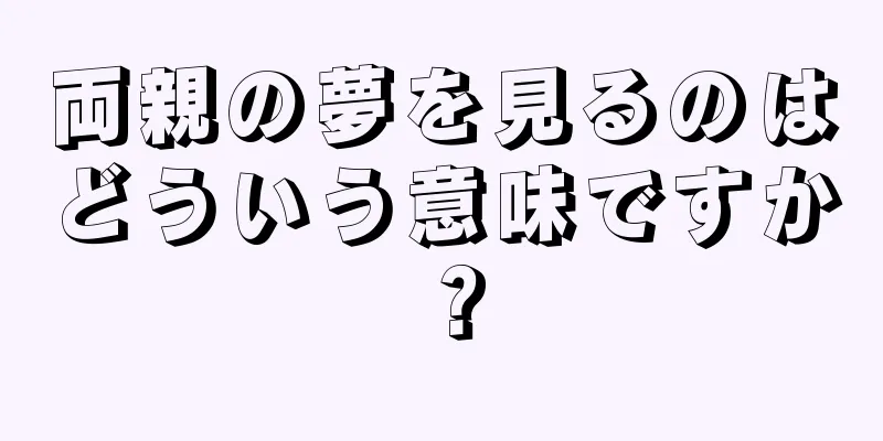 両親の夢を見るのはどういう意味ですか？