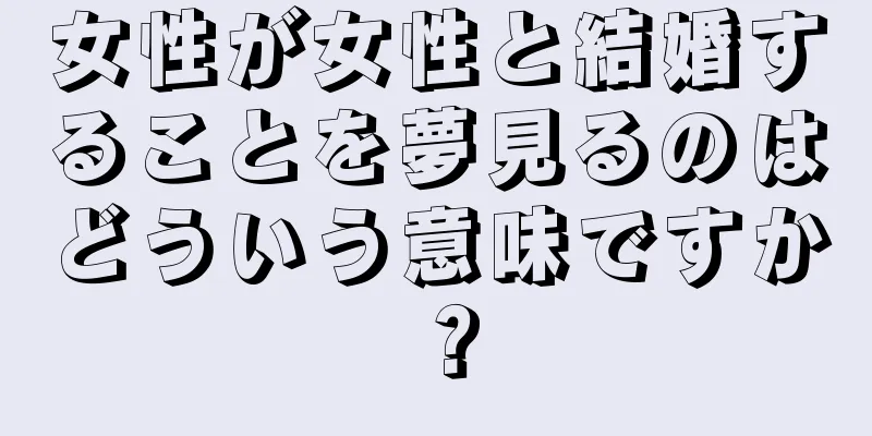 女性が女性と結婚することを夢見るのはどういう意味ですか？