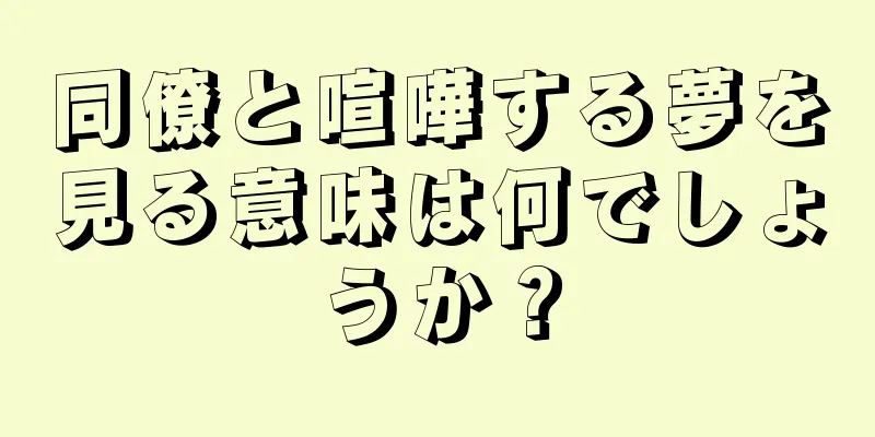 同僚と喧嘩する夢を見る意味は何でしょうか？