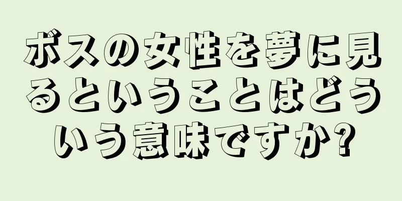 ボスの女性を夢に見るということはどういう意味ですか?